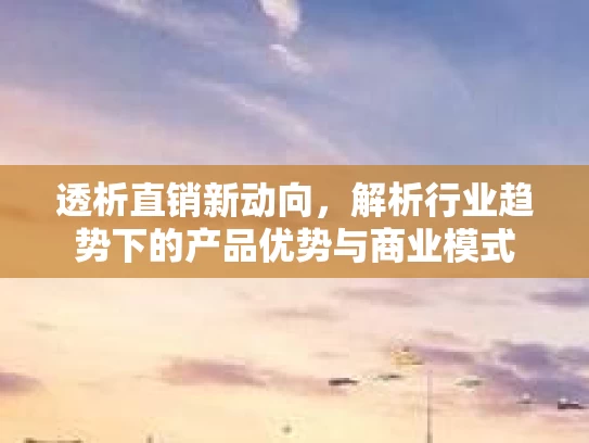透析直销新动向，解析行业趋势下的产品优势与商业模式