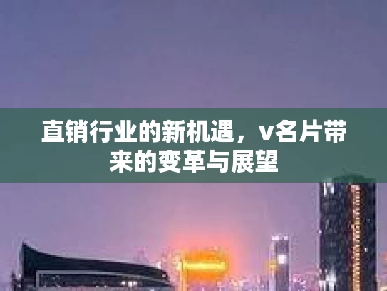 直销行业的新机遇，v名片带来的变革与展望