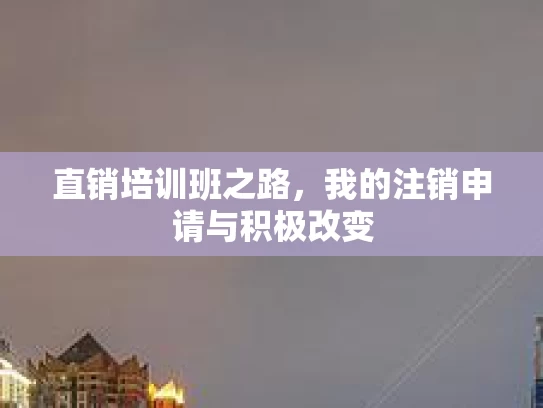 直销培训班之路，我的注销申请与积极改变