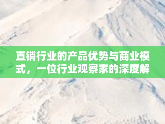 直销行业的产品优势与商业模式，一位行业观察家的深度解读