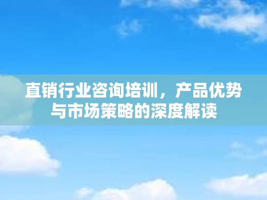 直销行业咨询培训，产品优势与市场策略的深度解读