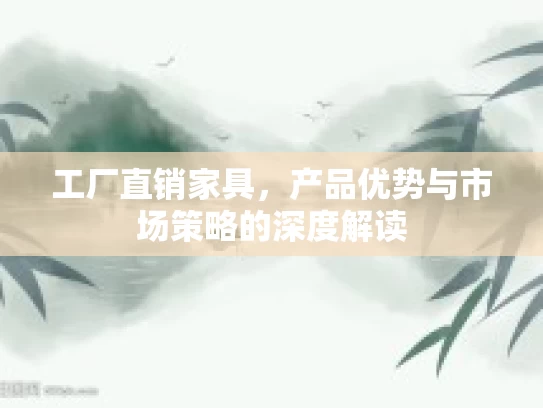 工厂直销家具，产品优势与市场策略的深度解读