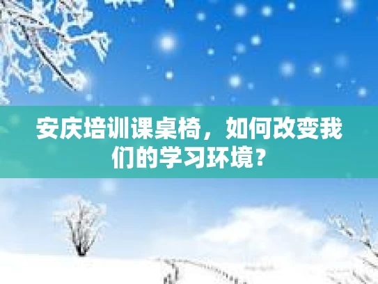 安庆培训课桌椅，如何改变我们的学习环境？