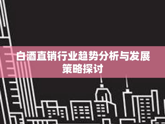 白酒直销行业趋势分析与发展策略探讨