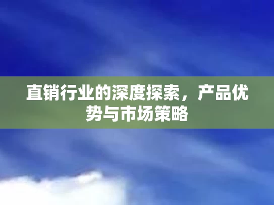 直销行业的深度探索，产品优势与市场策略