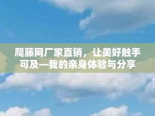 爬藤网厂家直销,让美好触手可及—我的亲身体验与分享