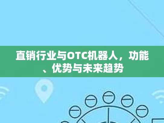 直销行业与OTC机器人，功能、优势与未来趋势
