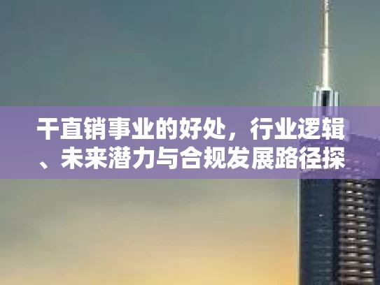 干直销事业的好处，行业逻辑、未来潜力与合规发展路径探析