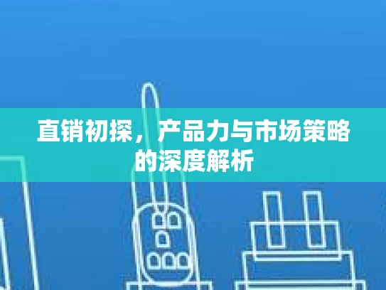 直销初探，产品力与市场策略的深度解析