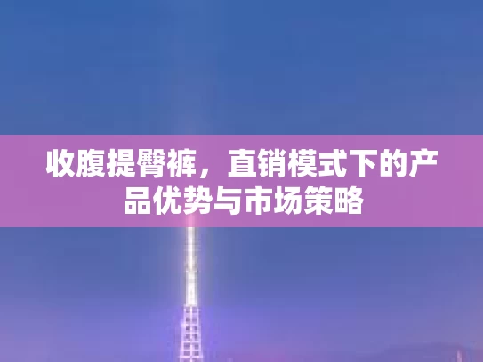收腹提臀裤，直销模式下的产品优势与市场策略