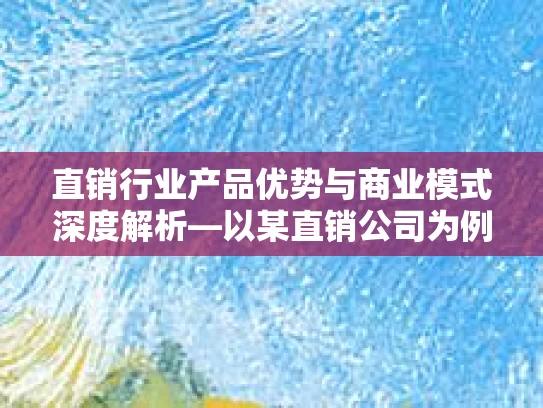 直销行业产品优势与商业模式深度解析—以某直销公司为例
