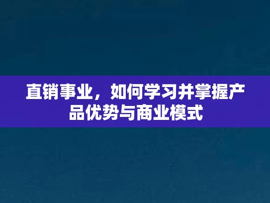 直销事业，如何学习并掌握产品优势与商业模式