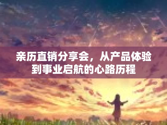 亲历直销分享会，从产品体验到事业启航的心路历程
