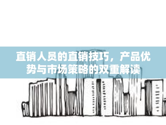 直销人员的直销技巧，产品优势与市场策略的双重解读