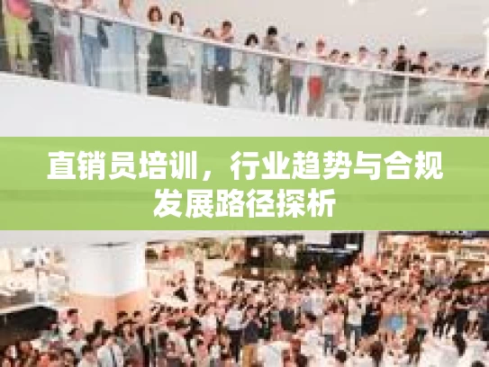 直销员培训，行业趋势与合规发展路径探析