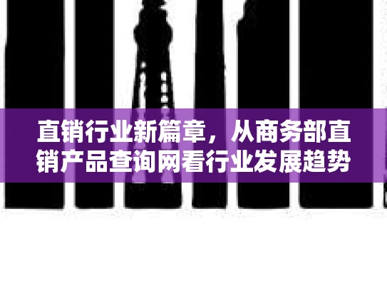 直销行业新篇章，从商务部直销产品查询网看行业发展趋势与合规路径