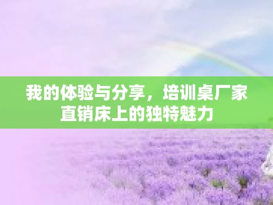 我的体验与分享，培训桌厂家直销床上的独特魅力