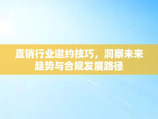 直销行业邀约技巧，洞察未来趋势与合规发展路径
