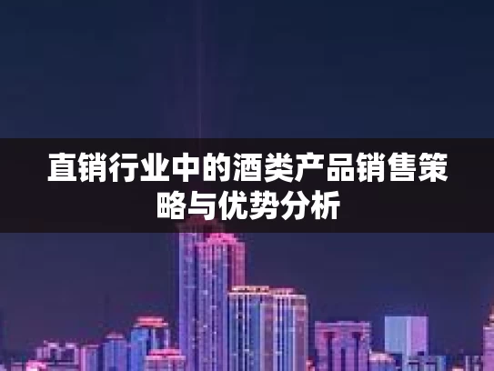 直销行业中的酒类产品销售策略与优势分析