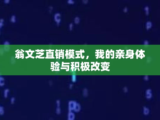 翁文芝直销模式，我的亲身体验与积极改变