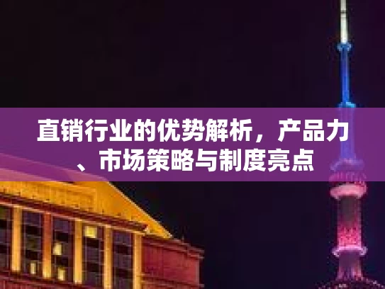 直销行业的优势解析，产品力、市场策略与制度亮点