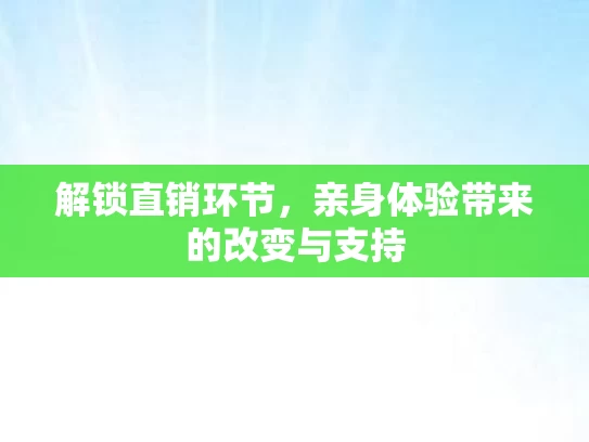 解锁直销环节，亲身体验带来的改变与支持