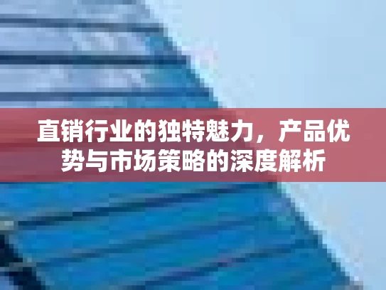 直销行业的独特魅力，产品优势与市场策略的深度解析