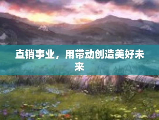 直销事业，用带动创造美好未来