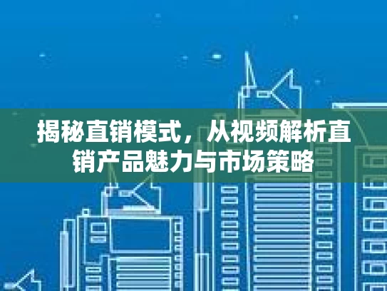 揭秘直销模式，从视频解析直销产品魅力与市场策略