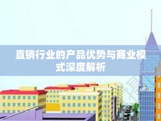 直销行业的产品优势与商业模式深度解析