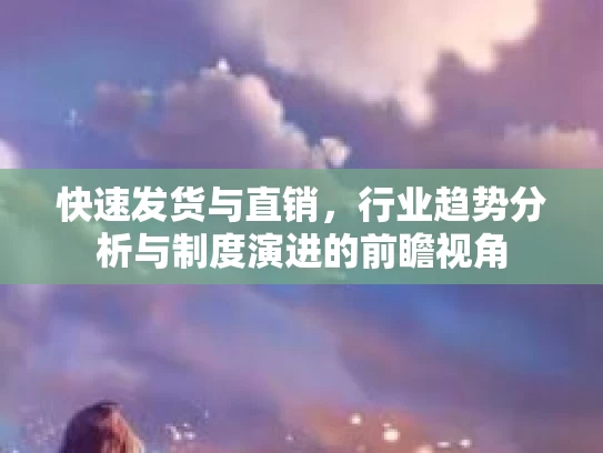 快速发货与直销，行业趋势分析与制度演进的前瞻视角