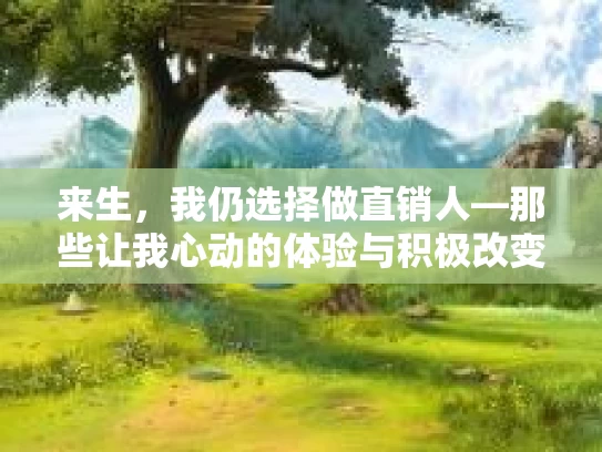来生，我仍选择做直销人—那些让我心动的体验与积极改变