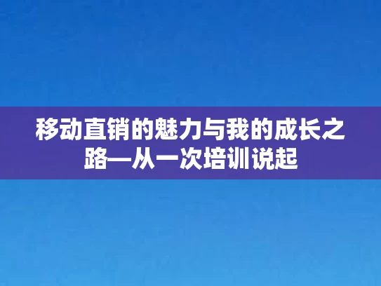 移动直销的魅力与我的成长之路—从一次培训说起