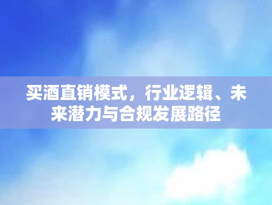 买酒直销模式，行业逻辑、未来潜力与合规发展路径