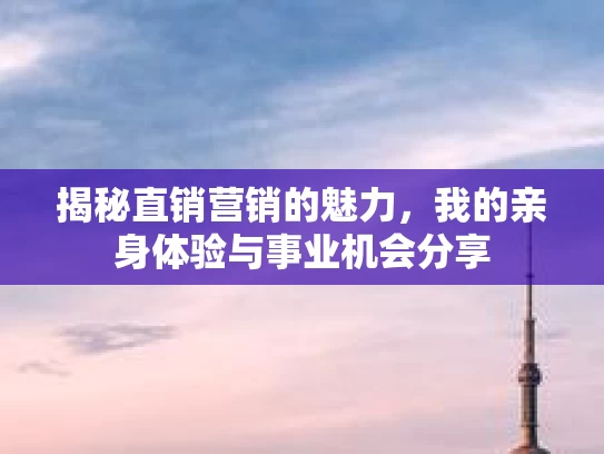 揭秘直销营销的魅力，我的亲身体验与事业机会分享