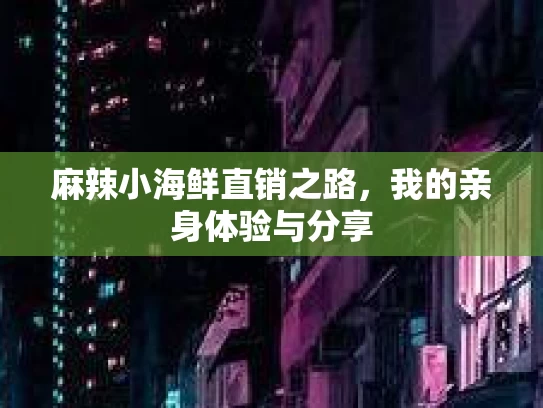 麻辣小海鲜直销之路，我的亲身体验与分享
