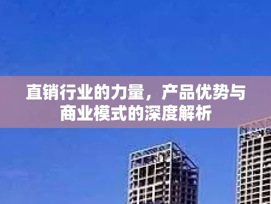 直销行业的力量，产品优势与商业模式的深度解析