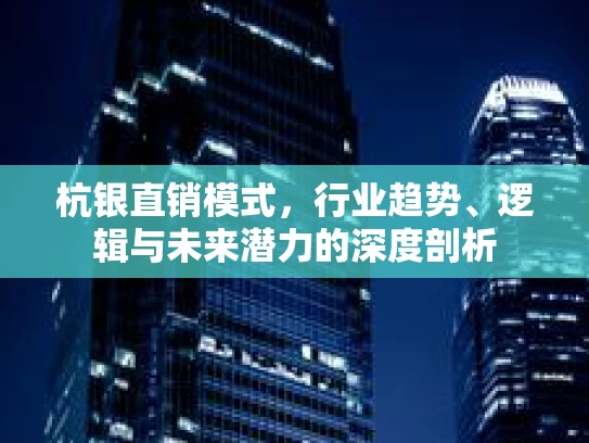杭银直销模式，行业趋势、逻辑与未来潜力的深度剖析