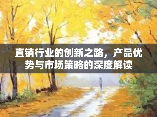 直销行业的创新之路，产品优势与市场策略的深度解读