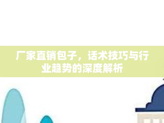 厂家直销包子，话术技巧与行业趋势的深度解析