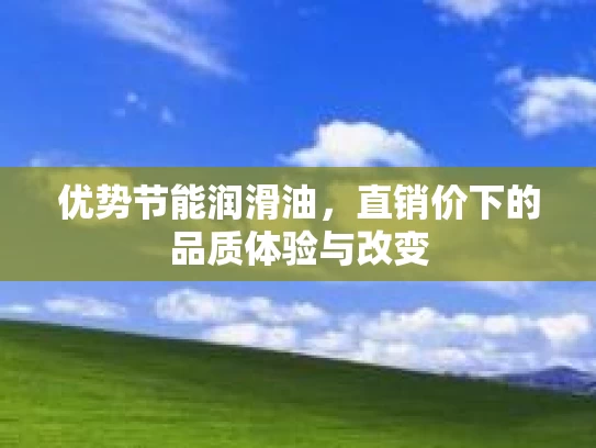 优势节能润滑油，直销价下的品质体验与改变