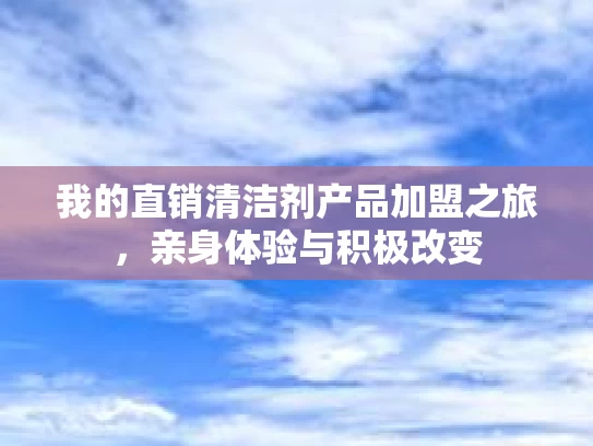 我的直销清洁剂产品加盟之旅，亲身体验与积极改变