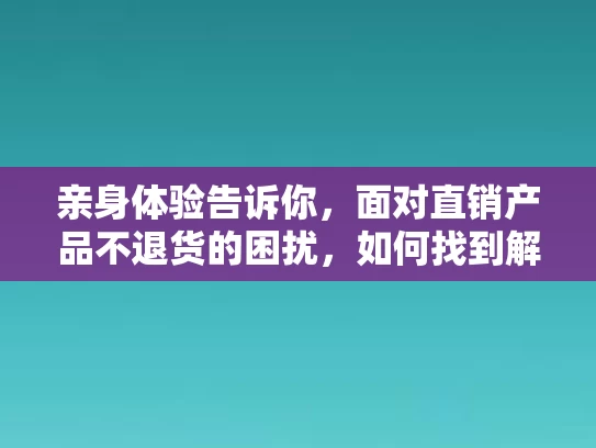 亲身体验告诉你，面对直销产品不退货的困扰，如何找到解决之道