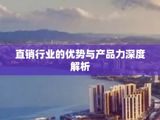 直销行业的优势与产品力深度解析
