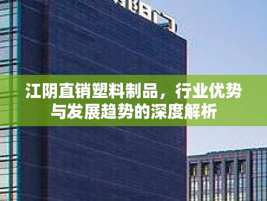 江阴直销塑料制品，行业优势与发展趋势的深度解析