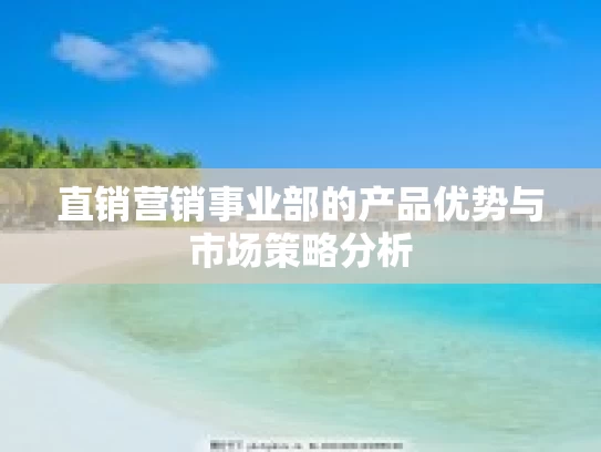 直销营销事业部的产品优势与市场策略分析