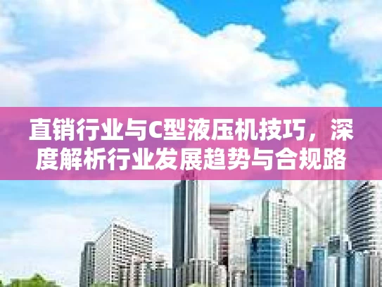直销行业与C型液压机技巧，深度解析行业发展趋势与合规路径