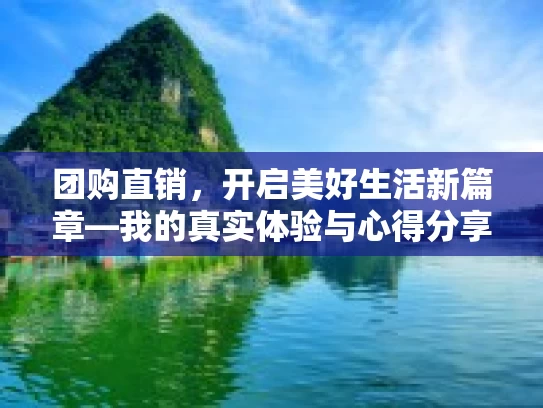 团购直销，开启美好生活新篇章—我的真实体验与心得分享