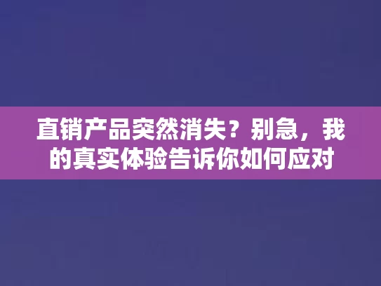直销产品突然消失？别急，我的真实体验告诉你如何应对