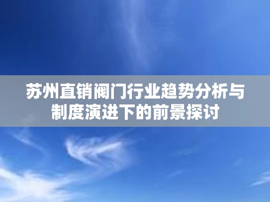 苏州直销阀门行业趋势分析与制度演进下的前景探讨